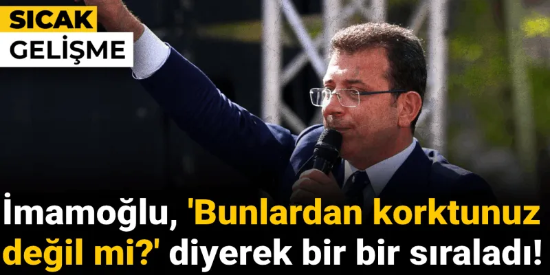 İmamoğlu 'Bunlardan korktunuz değil mi?' diyerek bir bir sıraladı!