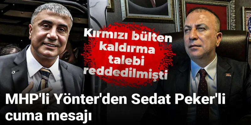 MHP'li Yönter'den Sedat Peker'li cuma mesajı! Kırmızı bülten kaldırma talebi reddedilmişti