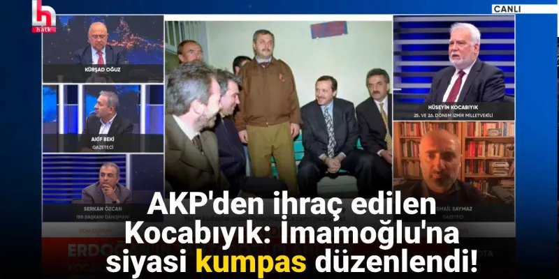 AKP'den ihraç edilen Kocabıyık Halk TV'de konuştu: İmamoğlu'na siyasi kumpas düzenlendi!