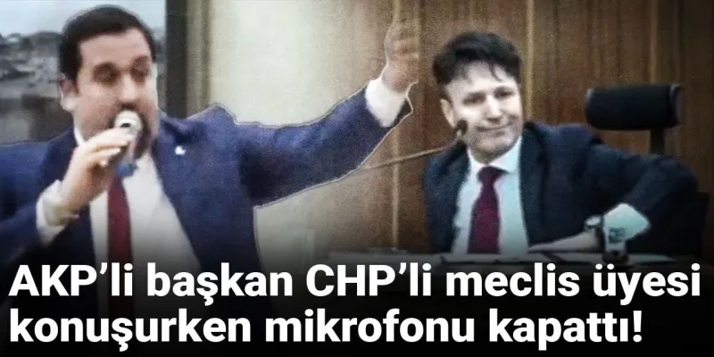 AKP’li başkan CHP’li meclis üyesi konuşurken mikrofonu kapattı!