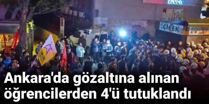 Ankara'da gözaltına alınan öğrencilerden 4'ü tutuklandı