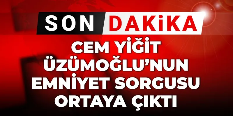 Cem Yiğit Üzümoğlu'nun emniyet sorgusu ortaya çıktı