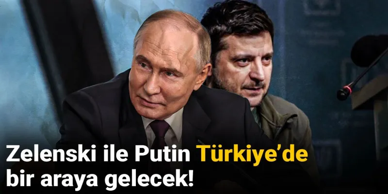 Zelenski ile Putin Türkiye’de bir araya gelecek!