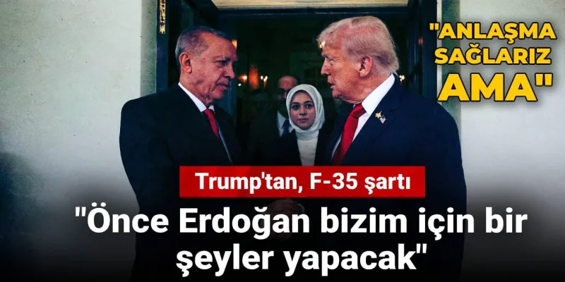 Trump'tan, F-35 mesajı: "Anlaşma sağlarız ama, önce Erdoğan bizim için bir şeyler yapacak"