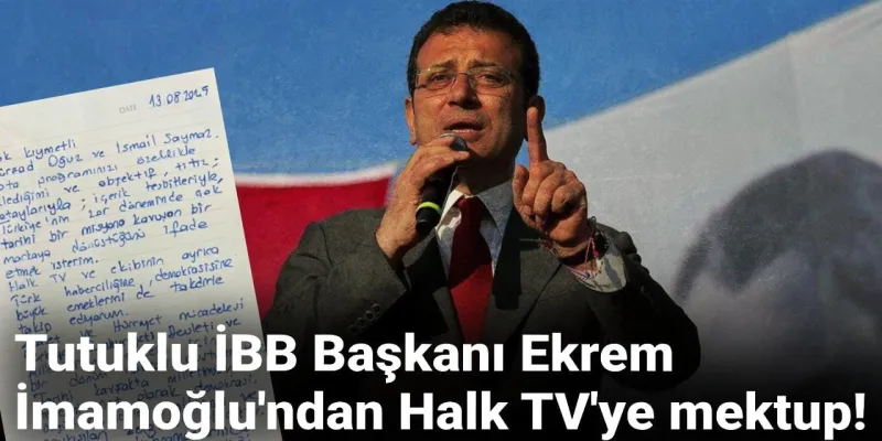 Tutuklu İBB Başkanı Ekrem İmamoğlu'ndan Halk TV'ye mektup!